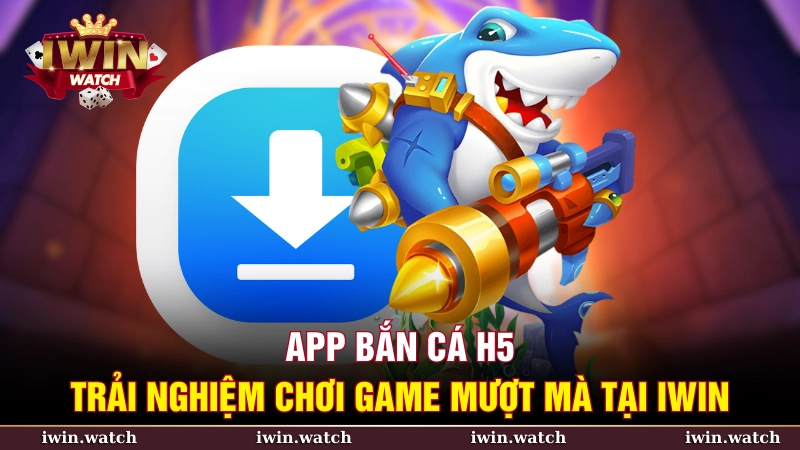 App bắn cá H5 – Trải nghiệm chơi game mượt mà tại iWin