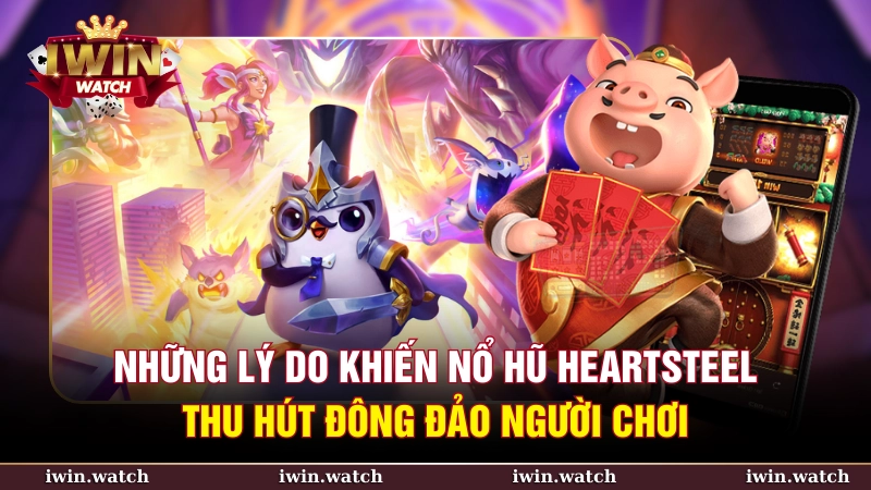 Cảm giác hồi hộp và hấp dẫn trong trò chơi nổ hũ heartsteel